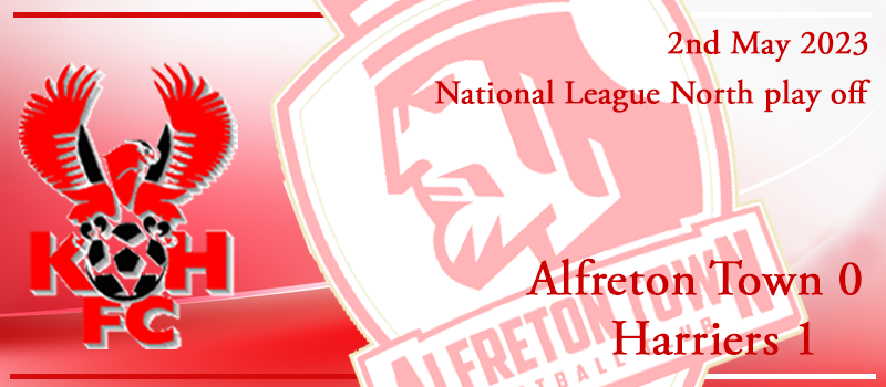 02-05-23. Match report Vs Alfreton Town. Play off eliminator