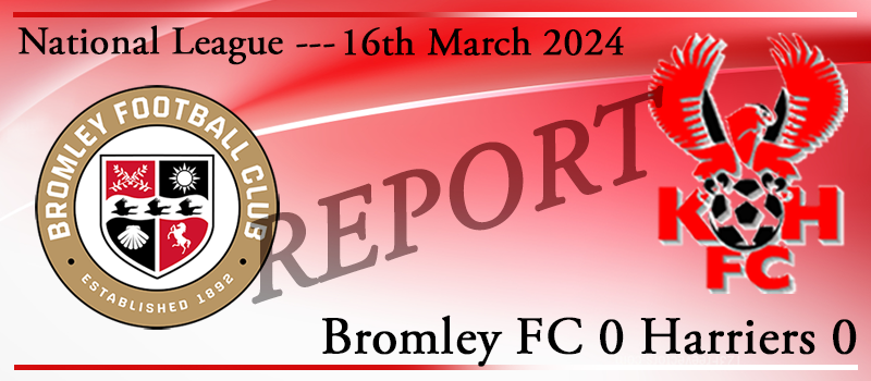 16-03-24. Bromley FC 0 Kidderminster Harriers 0. Match report